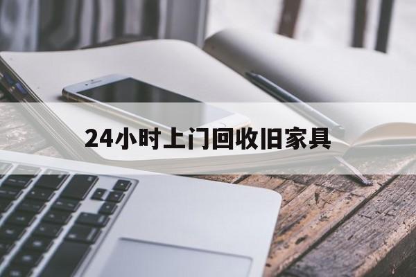 最新24小时上门回收旧家具方法分析(最方便真实的普洱上门回收旧家具要另外收费吗方法)