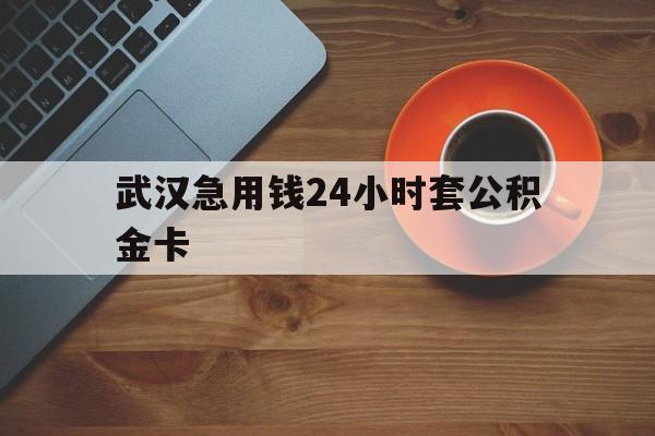 普洱最新武汉急用钱24小时套公积金卡方法分析(最方便真实的普洱武汉公积金取现方法方法)