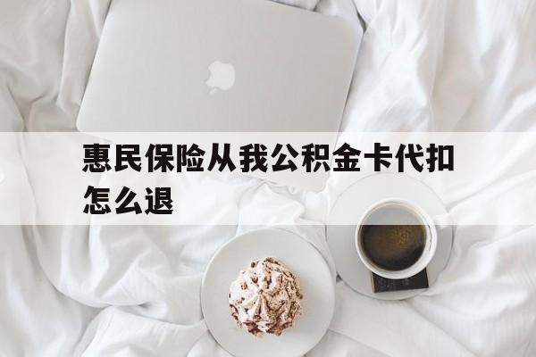普洱最新惠民保险从我公积金卡代扣怎么退方法分析(最方便真实的普洱惠民保怎么退款了方法)