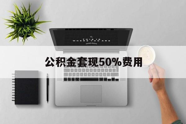 普洱最新公积金套现50%费用方法分析(最方便真实的普洱公积金套现有什么后遗症方法)