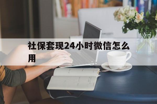 普洱最新社保套现24小时微信怎么用方法分析(最方便真实的普洱社保套现主要是套什么方法)