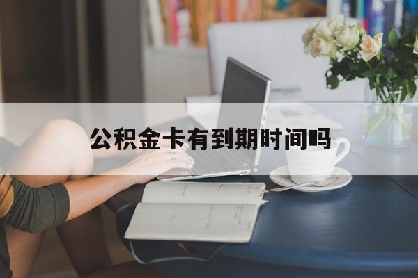 普洱最新公积金卡有到期时间吗方法分析(最方便真实的普洱公积金卡上的有效期限是什么意思方法)