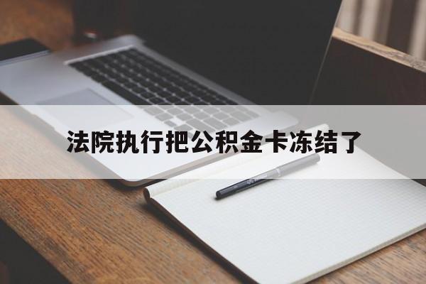 普洱最新法院执行把公积金卡冻结了方法分析(最方便真实的普洱法院冻结住房公积金方法)