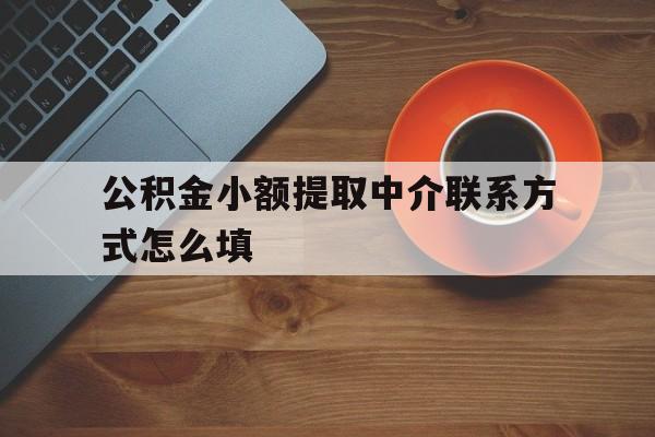 普洱最新公积金小额提取中介联系方式怎么填方法分析(最方便真实的普洱公积金提取中介可靠吗方法)