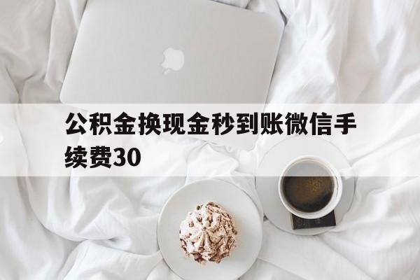 普洱关于公积金换现金秒到账微信手续费30的信息