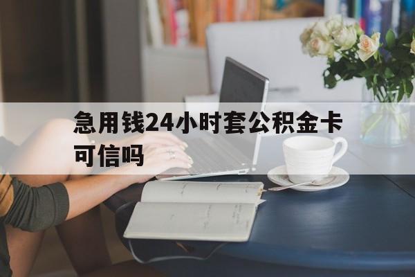 普洱最新急用钱24小时套公积金卡可信吗方法分析(最方便真实的普洱急用钱24小时套公积金卡可信吗安全吗方法)