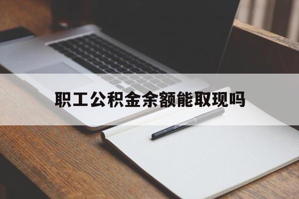 普洱最新职工公积金余额能取现吗方法分析(最方便真实的普洱职工公积金余额能取现吗怎么取方法)