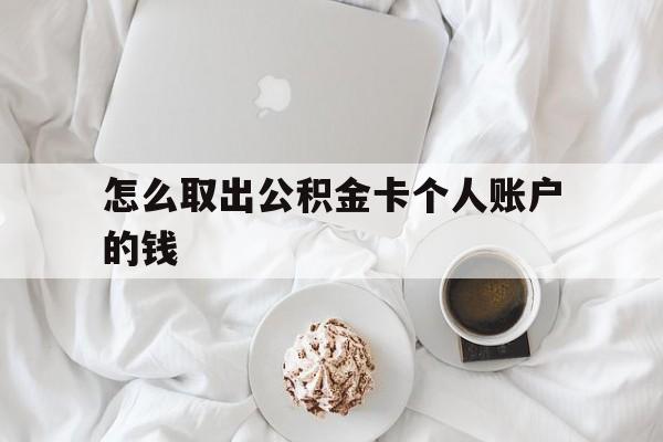 普洱最新怎么取出公积金卡个人账户的钱方法分析(最方便真实的普洱怎么提取公积金个人帐户的钱方法)