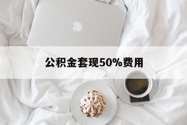 普洱最新公积金套现50%费用方法分析(最方便真实的普洱公积金套取方法)