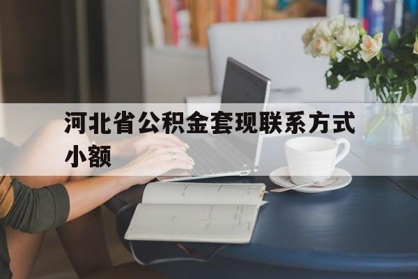 普洱最新河北省公积金套现联系方式小额方法分析(最方便真实的普洱河北公积金怎么提取条件方法)